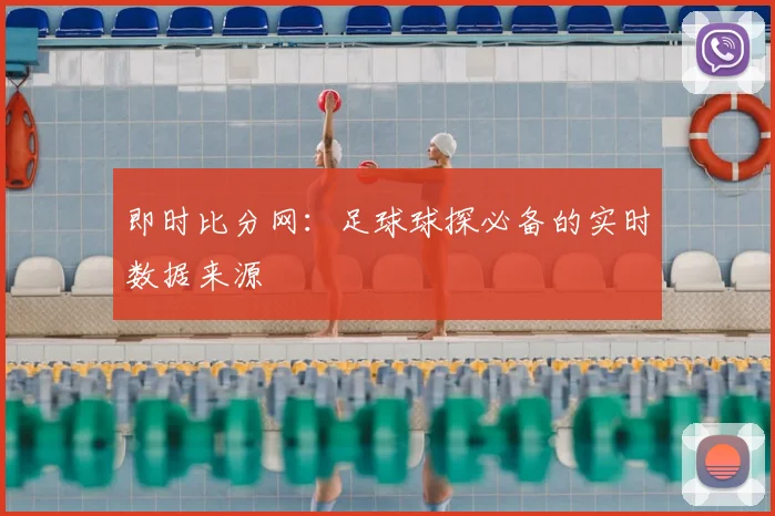 即时比分网：足球球探必备的实时数据来源