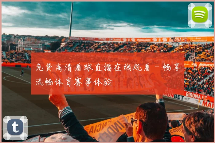 免费高清看球直播在线观看 - 畅享流畅体育赛事体验