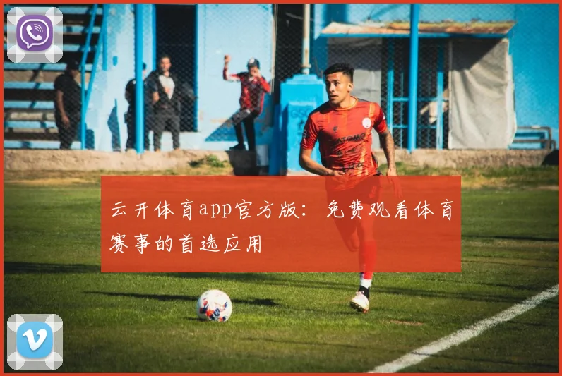 云开体育app官方版：免费观看体育赛事的首选应用