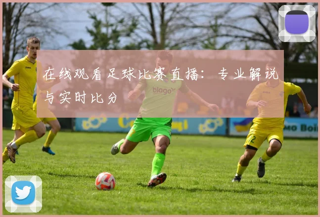 在线观看足球比赛直播：专业解说与实时比分