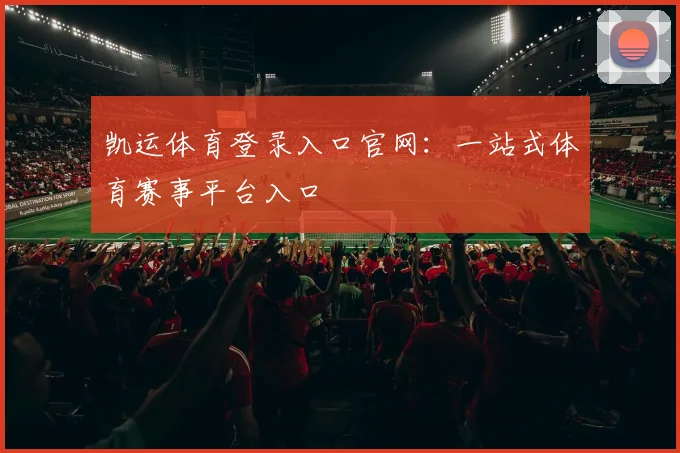 凯运体育登录入口官网：一站式体育赛事平台入口