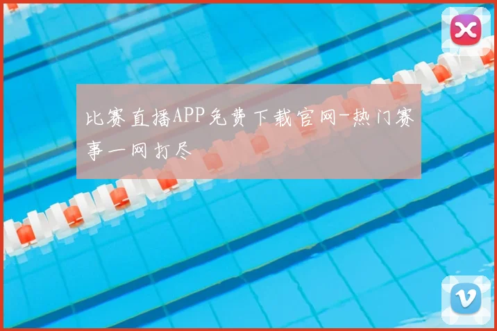 比赛直播APP免费下载官网-热门赛事一网打尽
