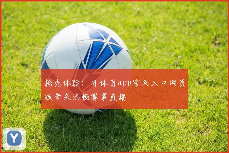 抢先体验：开体育app官网入口网页版带来流畅赛事直播