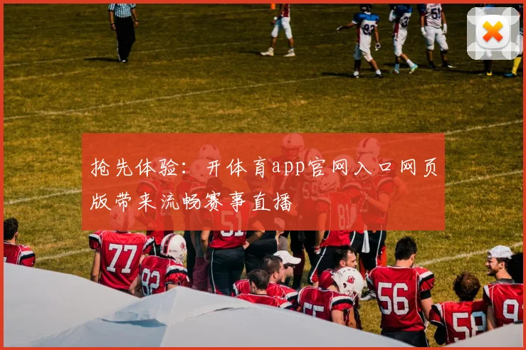 抢先体验：开体育app官网入口网页版带来流畅赛事直播