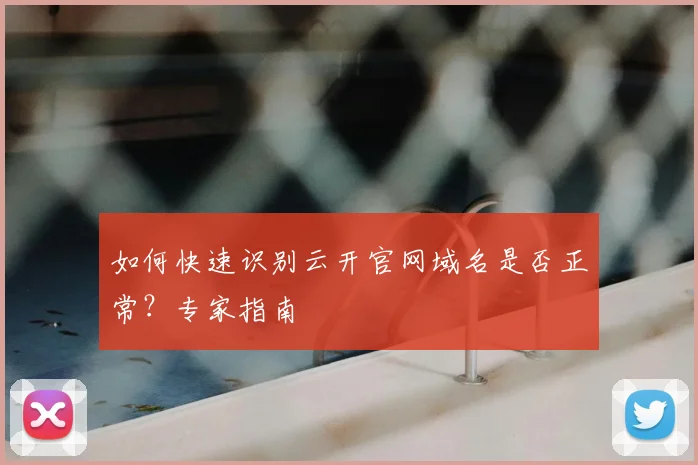 如何快速识别云开官网域名是否正常？专家指南