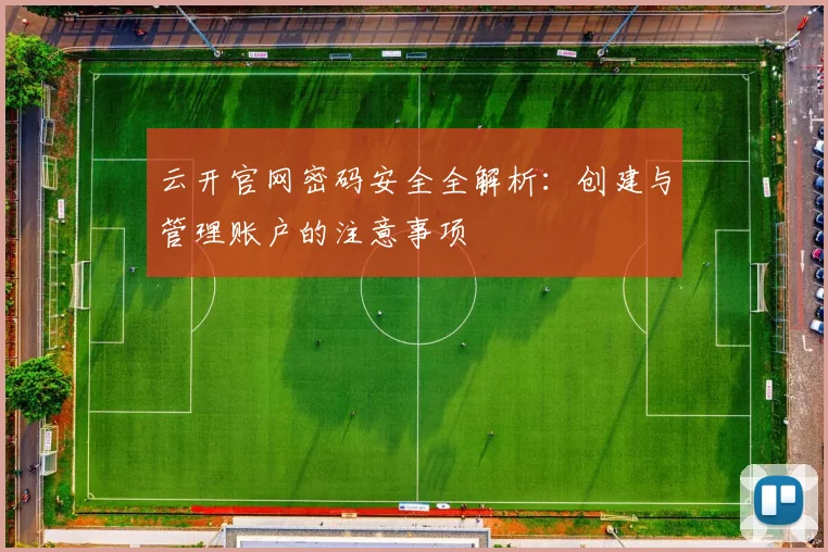 云开官网密码安全全解析：创建与管理账户的注意事项