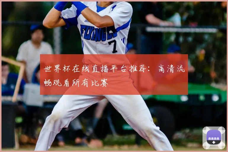 世界杯在线直播平台推荐：高清流畅观看所有比赛