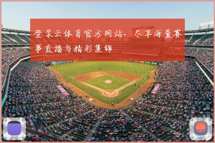登录云体育官方网站，尽享海量赛事直播与精彩集锦