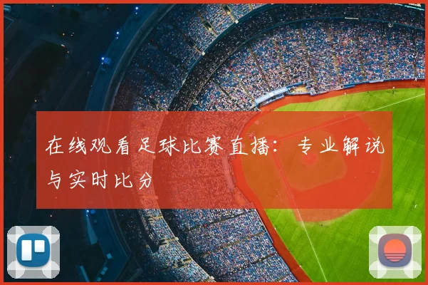 在线观看足球比赛直播：专业解说与实时比分