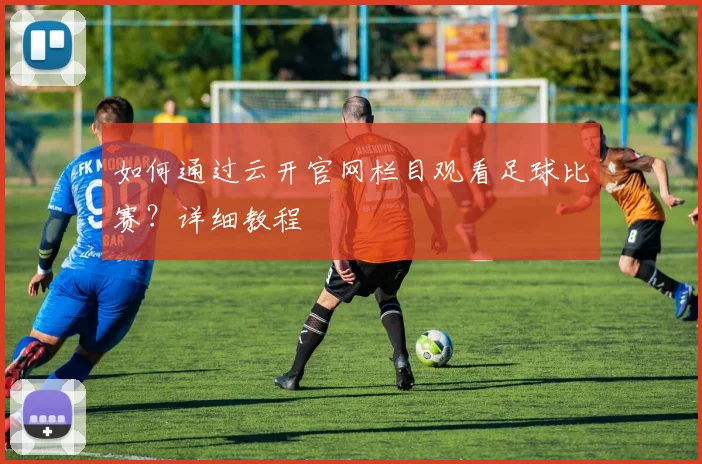 如何通过云开官网栏目观看足球比赛？详细教程