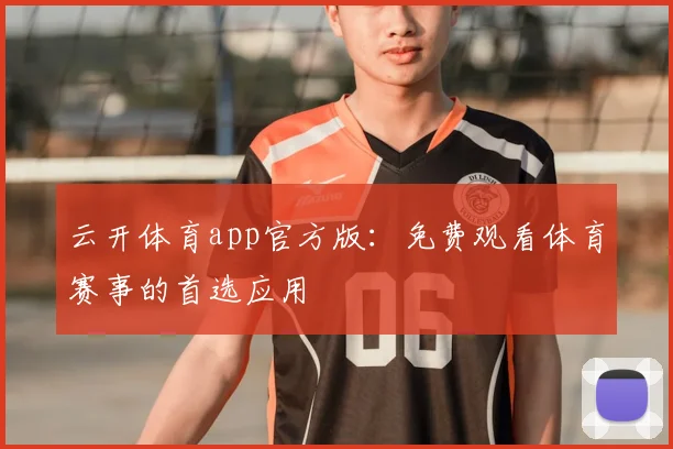 云开体育app官方版：免费观看体育赛事的首选应用